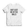She's Got Me By The Balls Funny T-Shirt