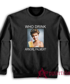 Who Drink Arnorl Palmer Sweatshirt