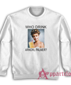 Who Drink Arnorl Palmer Sweatshirt