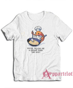 You Tellin Me a Shrimp Fried This Rice T-Shirt