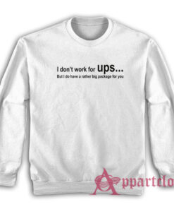 I Don't Work For Ups But I Do Have A Rather Big Package Sweatshirt