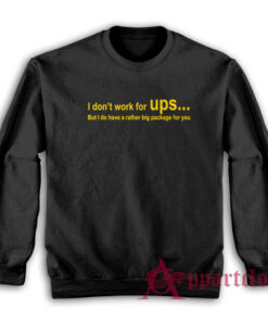 I Don't Work For Ups But I Do Have A Rather Big Package Sweatshirt