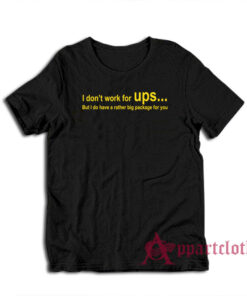 I Don't Work For Ups But I Do Have A Rather Big Package T-Shirt