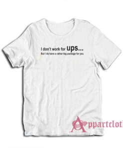 I Don't Work For Ups But I Do Have A Rather Big Package T-Shirt