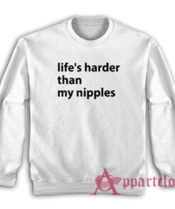 Life's Harder Than My Nipples Funny Sweatshirt