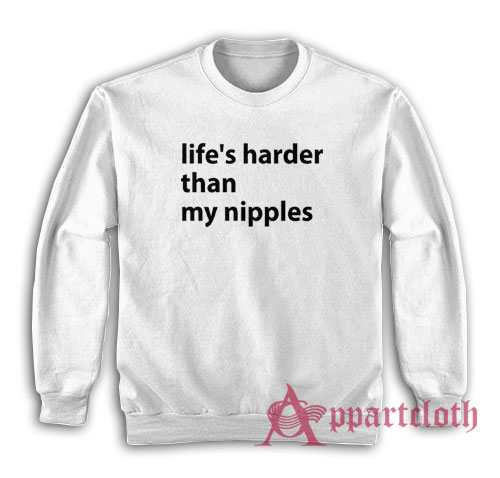 Life's Harder Than My Nipples Funny Sweatshirt