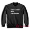 Life's Harder Than My Nipples Funny Sweatshirt