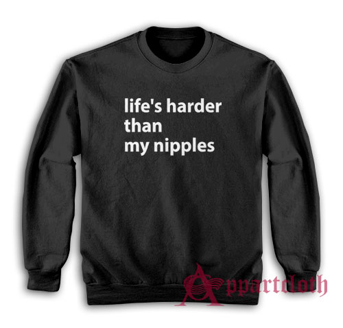 Life's Harder Than My Nipples Funny Sweatshirt