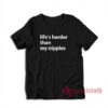 Life's Harder Than My Nipples Funny T-Shirt