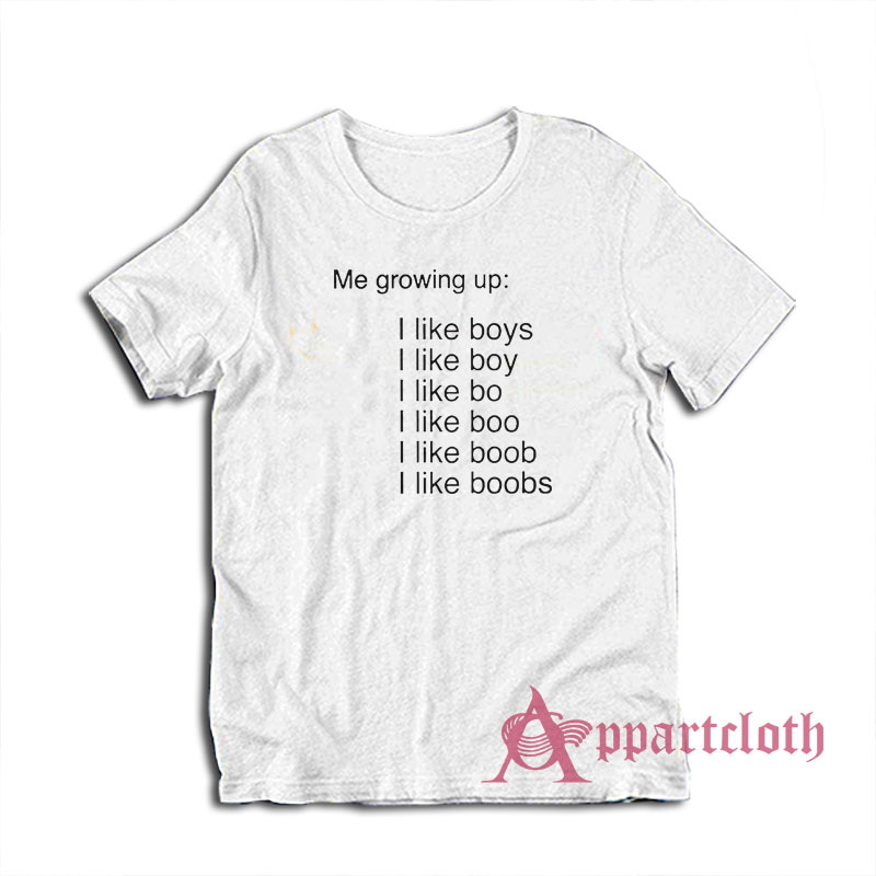 Me Growing Up I Like Boys I Like Boobs T-Shirt