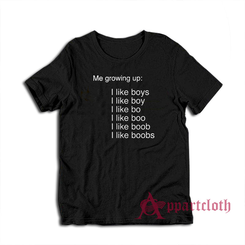 Me Growing Up I Like Boys I Like Boobs T-Shirt