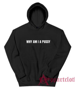Why Am I A Pussy Hoodie