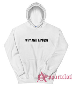 Why Am I A Pussy Hoodie
