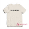 Why Am I A Pussy T-Shirt