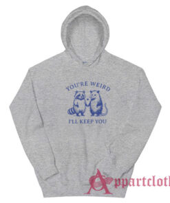 You're Weird I'll Keep You Hoodie