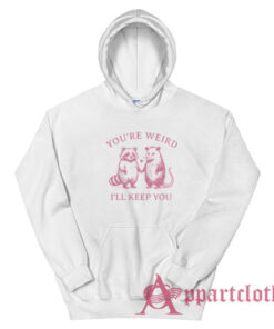 You're Weird I'll Keep You Hoodie