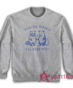 You're Weird I'll Keep You Sweatshirt