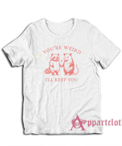 You're Weird I'll Keep You T-Shirt