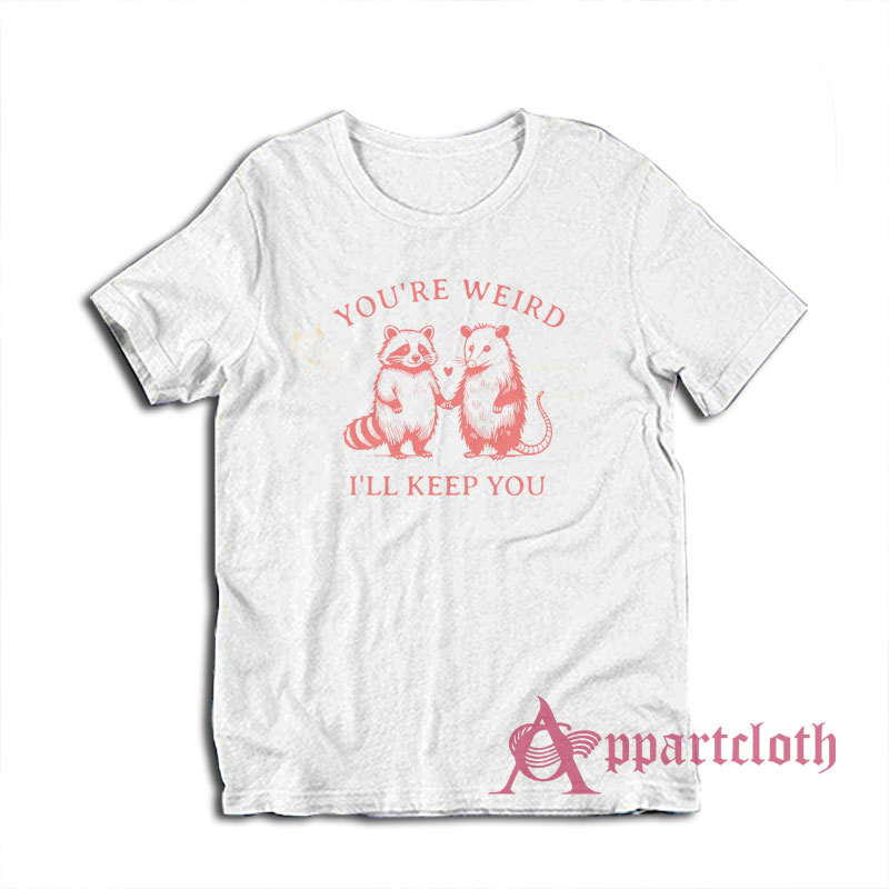 You're Weird I'll Keep You T-Shirt