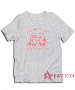 You're Weird I'll Keep You T-Shirt
