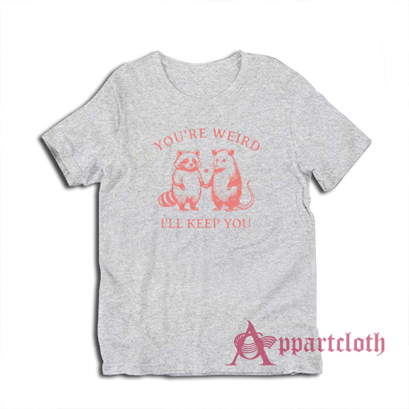You're Weird I'll Keep You T-Shirt