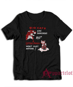 Big Cats Are Dangerous But A Little Pussy Won't Hurt Anyone T-Shirt