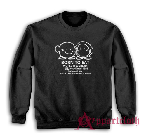Born To Eat World Is A Dream Sweatshirt