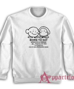 Born To Eat World Is A Dream Sweatshirt