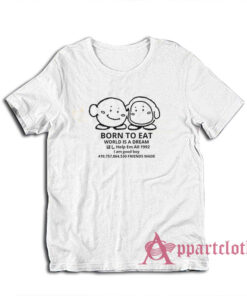 Born To Eat World Is A Dream T-Shirt