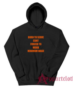 Born To Serve Cunt Forced To Work Minimum Wage Hoodie