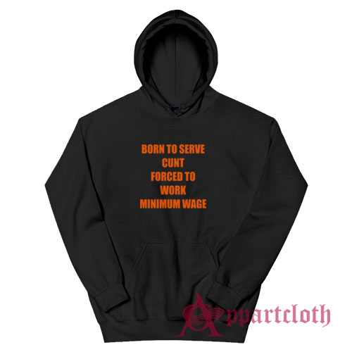 Born To Serve Cunt Forced To Work Minimum Wage Hoodie