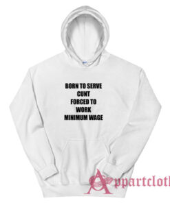 Born To Serve Cunt Forced To Work Minimum Wage Hoodie