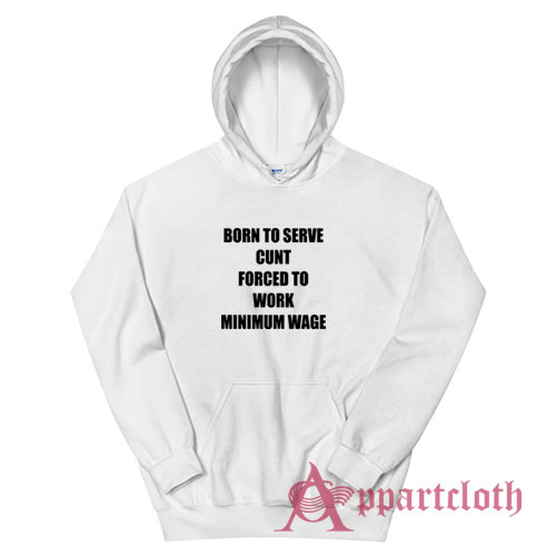 Born To Serve Cunt Forced To Work Minimum Wage Hoodie