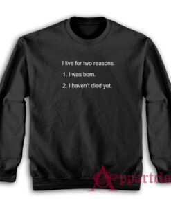 I Live For Two Reasons I was Born I Haven't Died Yet Sweatshirt