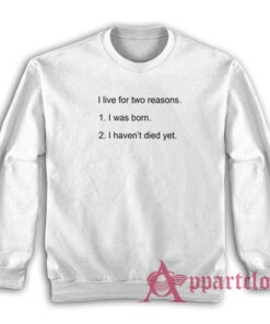 I Live For Two Reasons I was Born I Haven't Died Yet Sweatshirt