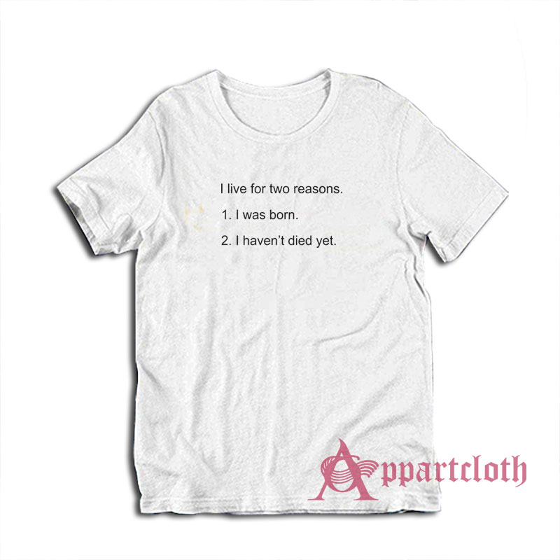 I Live For Two Reasons I was Born I Haven't Died Yet T-Shirt