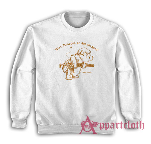 Stay Strapped Or Get Clapped Said Pooh Sweatshirt