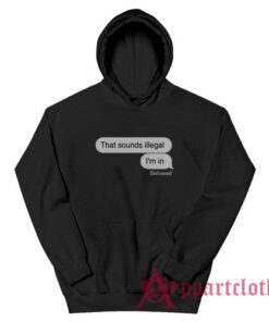 That Sounds Illegal I'm In Hoodie