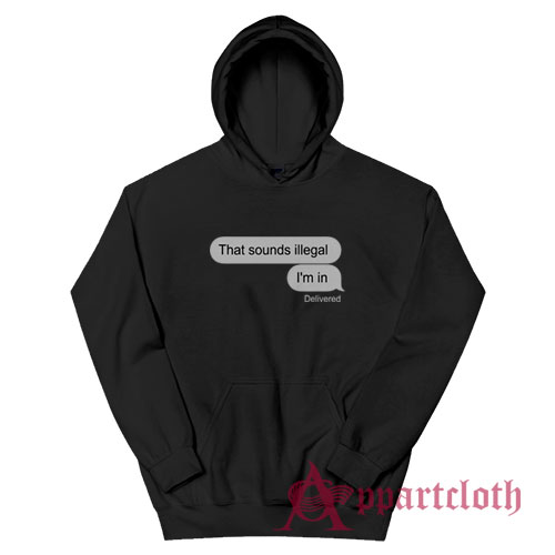 That Sounds Illegal I'm In Hoodie