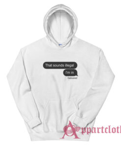 That Sounds Illegal I'm In Hoodie