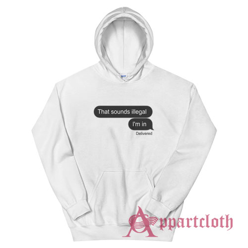 That Sounds Illegal I'm In Hoodie