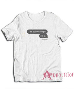 That Sounds Illegal I'm In T-Shirt