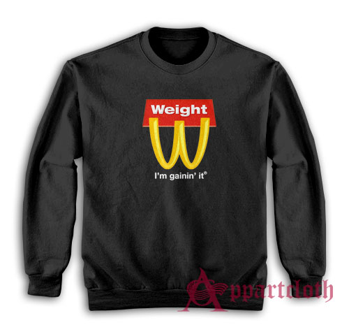 Weight I'm Gainin' It Parody Sweatshirt