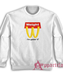 Weight I'm Gainin' It Parody Sweatshirt