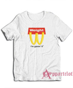 Weight I'm Gainin' It Parody T-Shirt