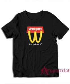 Weight I'm Gainin' It Parody T-Shirt