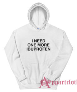I Need One More Ibuprofen Hoodie