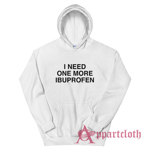 I Need One More Ibuprofen Hoodie