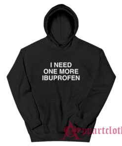 I Need One More Ibuprofen Hoodie