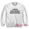 I Need One More Ibuprofen Sweatshirt